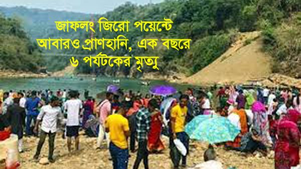 জাফলং জিরো পয়েন্টে আবারও প্রাণহানি, এক বছরে ৬ পর্যটকের মৃত্যু